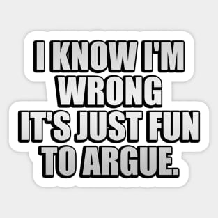 I know I'm wrong it's just fun to argue Sticker